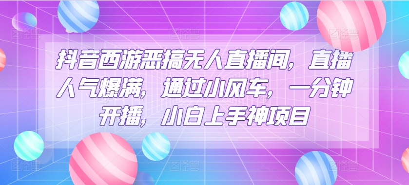 抖音西游搞怪没有人直播房间，人气值爆棚，根据风车，一分钟播出，小白上手神新项目-轻创社