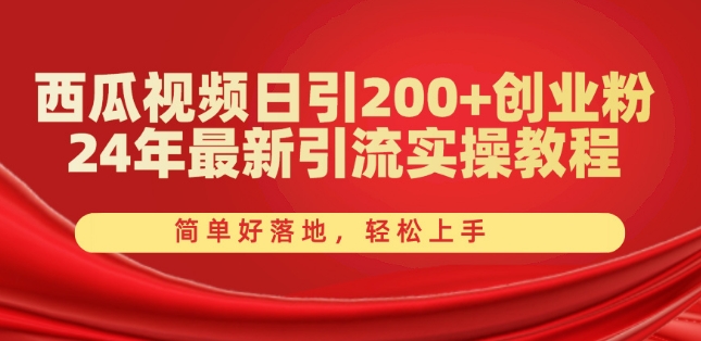 西瓜小视频日引200 自主创业粉，24年全新引流方法实际操作实例教程，简单容易落地式，快速上手【揭密】-轻创社