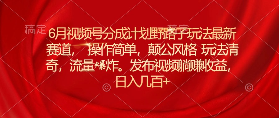 6月微信视频号分为方案歪门邪道游戏玩法最新生态使用方便，颠公设计风格游戏玩法迥异，流…-轻创社