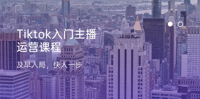 Tiktok新手入门主播运营课程内容，尽早进入，快人一步（11节）-轻创社