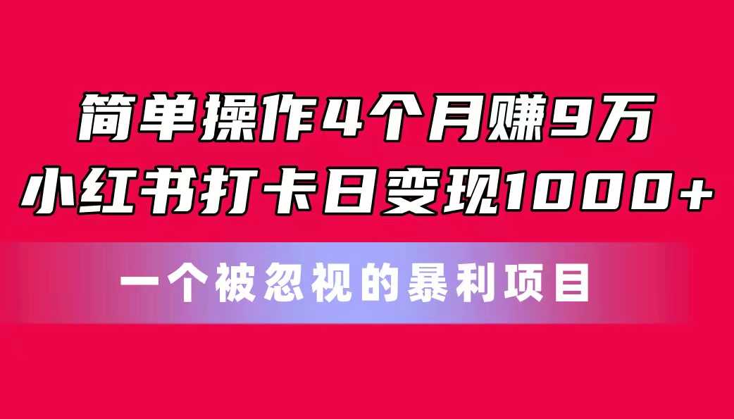 易操作4个月赚9万！小红书的打卡签到日转现1000 ！一个被忽略的暴力新项目-轻创社