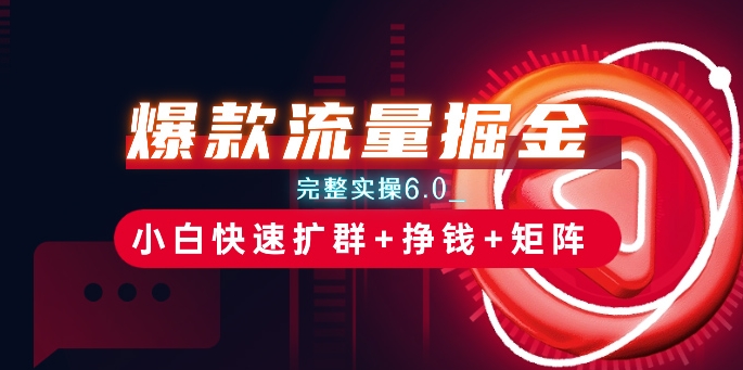 爆品总流量掘金队_详细实际操作6.0_新手迅速扩群 赚钱 引流矩阵构思【揭密】-轻创社