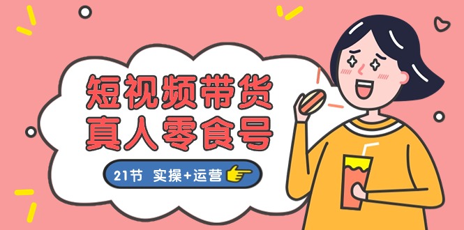 短视频卖货&真人版零食号：更专业的零食卖货实例教程：21节 实际操作 经营-轻创社