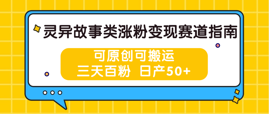 灵异故事类涨粉变现赛道指南，可原创可搬运，三天百粉 日产50+-轻创社