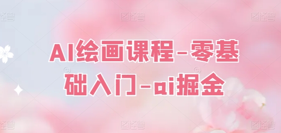 AI绘画课程-零基础入门-ai掘金队-轻创社