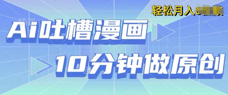 用AI做中式吐槽漫画，10分钟一个原创作品，轻松实现获取收益-轻创社