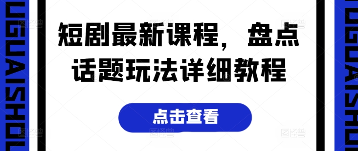 短剧最新课程，盘点话题玩法详细教程-轻创社