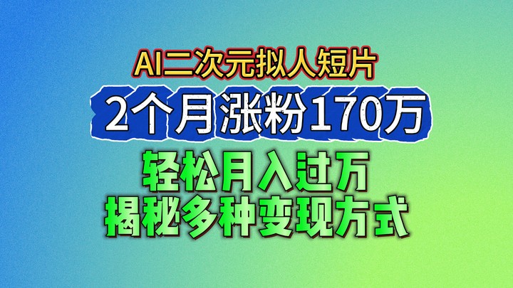 2024最新蓝海AI生成二次元拟人短片，2个月涨粉170万，轻松月入过万，揭秘多种变现方式-轻创社