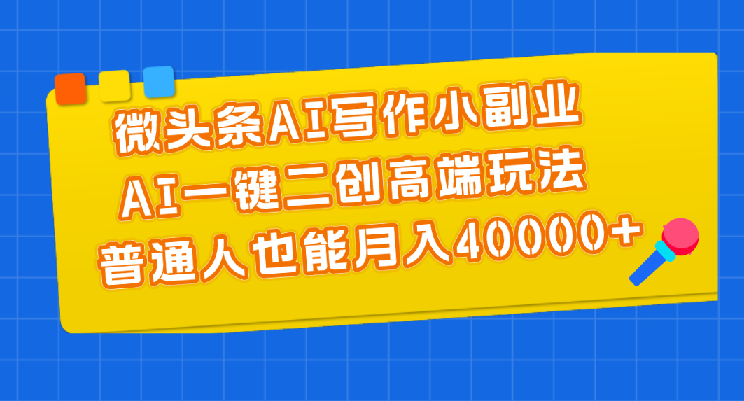 微头条AI写作小副业，AI一键二创高端玩法 普通人也能月入40000+-轻创社