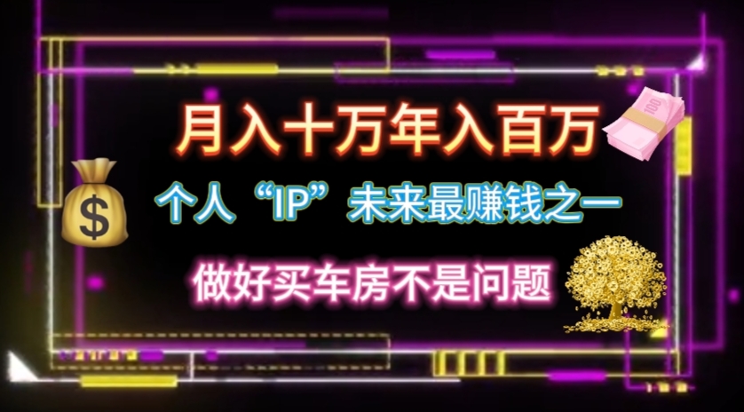 个人“IP”月入十万 年入百万，逆风翻盘秘籍！-轻创社