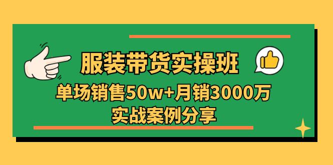 服装带货实操培训班：单场销售50w+月销3000万实战案例分享（27节）-轻创社