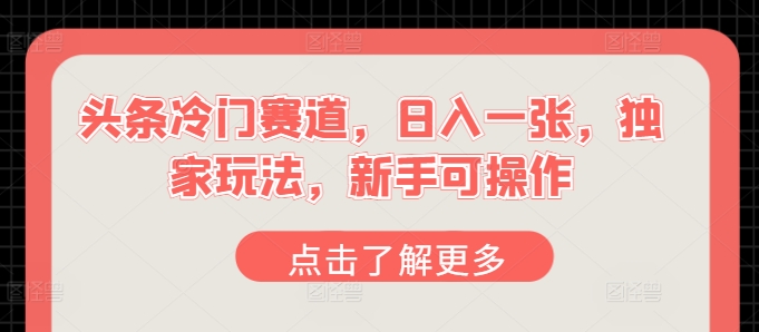 今日头条小众跑道，日入一张，独家代理游戏玩法，初学者易操作-轻创社