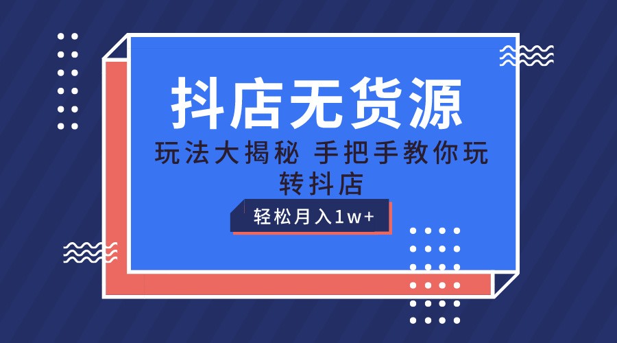 抖店无货源保姆级教程，手把手教你玩转抖店，轻松月入1W+-轻创社
