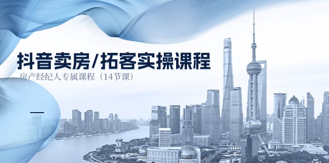 抖音卖房-拓客实操课程，房产经纪人专属课程（14节课）-轻创社