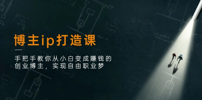 博主ip打造课：手把手教你从小白变成赚钱的创业博主，实现自由职业梦-轻创社