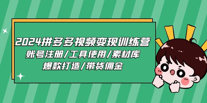 2024拼多多视频变现训练营，账号注册/工具使用/素材库/爆款打造/带货佣金-轻创社
