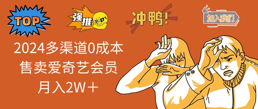 2024多渠道0成本售卖爱奇艺会员月入2W＋-轻创社