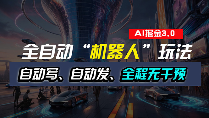 全自动掘金“自动化机器人”玩法，自动写作自动发布，全程无干预，完全…-轻创社