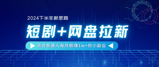【2024后半年新理念】短剧剧本 百度云盘引流，适宜平常人每月躺着赚钱1w 的小副业-轻创社