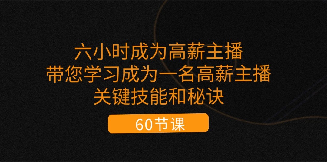 六小时成为高薪主播：带您学习成为一名高薪主播的关键技能和秘诀（62节）-轻创社