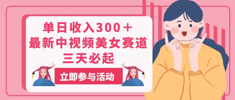 单日收入300＋！最新中视频美女赛道，三天必起-轻创社