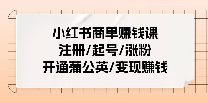 小红书商单赚钱课：注册/起号/涨粉/开通蒲公英/变现赚钱（25节课）-轻创社
