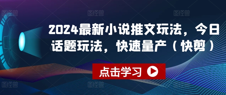 2024全新小说推文游戏玩法，今日话题讨论游戏玩法，迅速批量生产(快剪)-轻创社