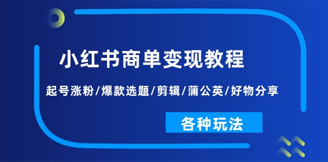 小红书商单变现教程：起号涨粉/爆款选题/剪辑/蒲公英/好物分享/各种玩法-轻创社