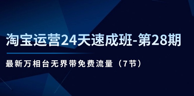 淘宝运营24天速成班-第28期：最新万相台无界带免费流量（7节）-轻创社
