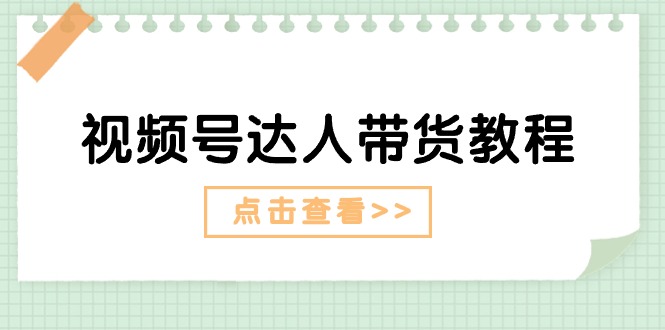 视频号达人带货教程：达人剧情打法+达人带货广告-轻创社