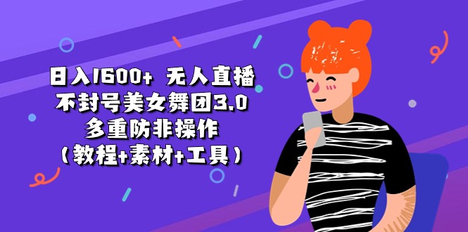 日入1600+ 无人直播不封号美女舞团3.0 多重防非操作（教程+素材+工具）-轻创社