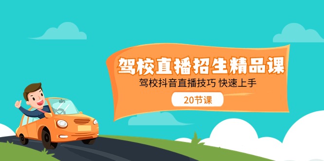 驾校直播招生精品课 驾校抖音直播技巧 快速上手（20节课）-轻创社