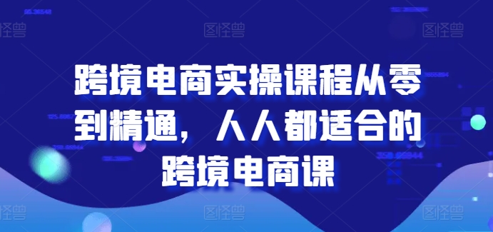 跨境电子商务实操课程从零到熟练，每个人都最适合的跨境电子商务课-轻创社