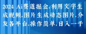 2024 Ai跑道掘金队，运用文字生成短视频，图片生成动态图，派发各个平台，使用方便，日入1k【揭密】-轻创社
