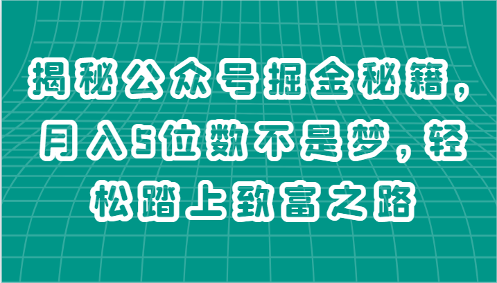 揭秘公众号掘金秘籍，月入5位数不是梦，轻松踏上致富之路-轻创社