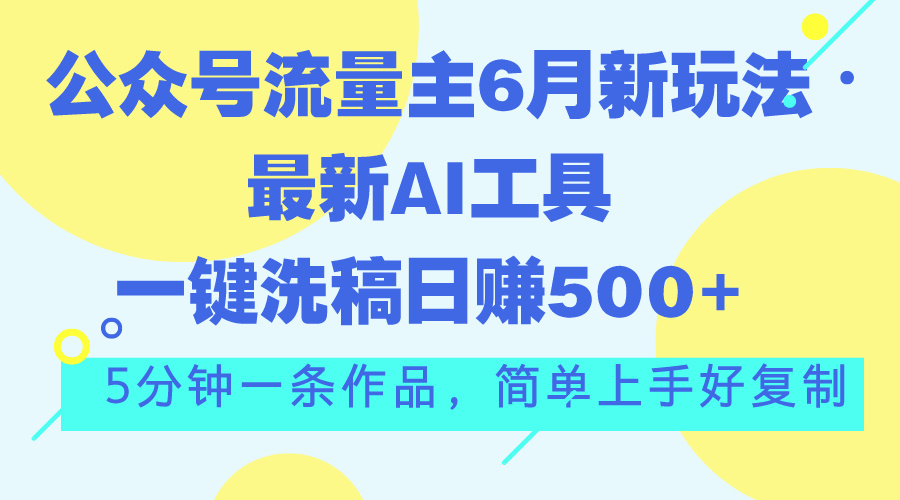 公众号流量主6月新玩法，最新AI工具一键洗稿单号日赚500+，5分钟一条作…-轻创社