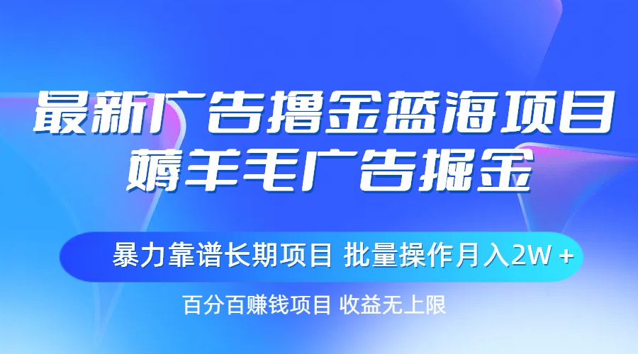 最新广告撸金蓝海项目，薅羊毛广告掘金 长期项目 批量操作月入2W＋-轻创社