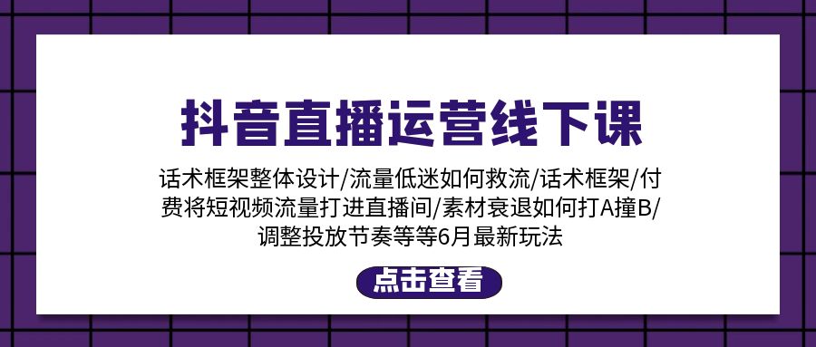抖音直播运营线下课：话术框架/付费流量直播间/素材A撞B/等6月新玩法-轻创社