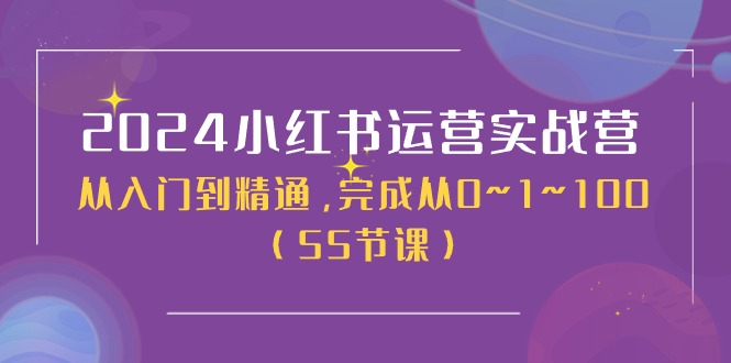 2024小红书运营实战营，从入门到精通，完成从0~1~100（51节课）-轻创社