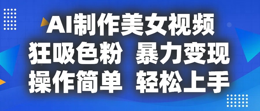 AI制作美女视频，狂吸色粉，暴力变现，操作简单，小白也能轻松上手-轻创社