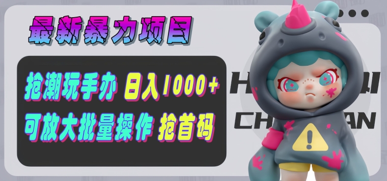 【全新暴力行为新项目】抢潮玩手办，运单号日入1k ，可引流矩阵变大实际操作!-轻创社