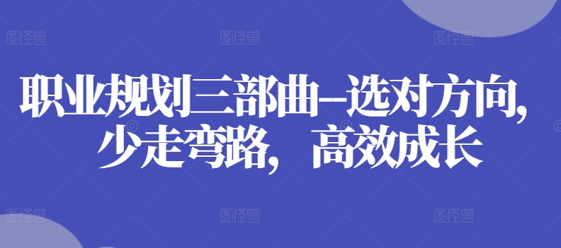 职业发展规划三部曲–选好方位，事半功倍，高效率发展-轻创社