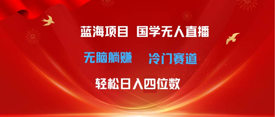 超级蓝海项目 国学无人直播日入四位数 无脑躺赚冷门赛道 最新玩法-轻创社