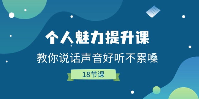 个人魅力-提升课，教你说话声音好听不累嗓（18节课）-轻创社