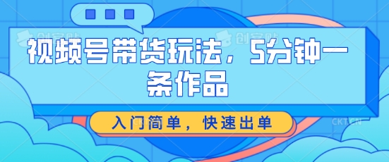 视频号带货游戏玩法，5分钟左右一条著作，新手入门简易，迅速开单【揭密】-轻创社