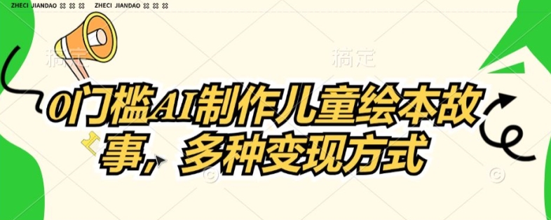 0门坎AI制做儿童故事绘本，多种多样变现模式-轻创社
