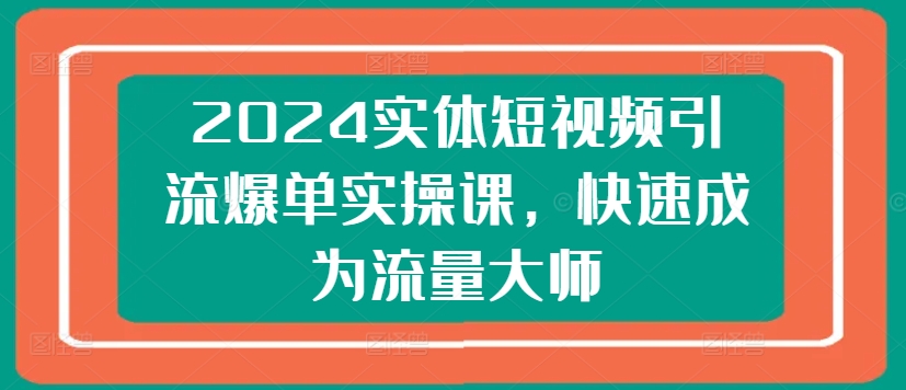 2024实体线短视频营销打造爆款实操课，快速成为总流量高手-轻创社