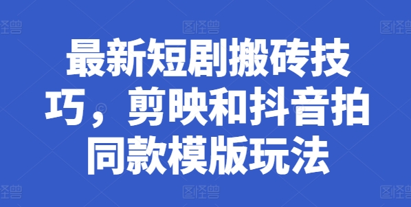 全新短剧剧本搬砖技巧，剪辑软件和抖音拍同款模板游戏玩法-轻创社
