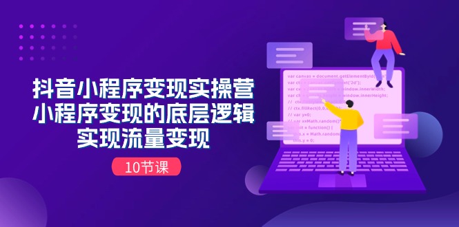 抖音小程序变现实操营，小程序变现的底层逻辑，实现流量变现（10节课）-轻创社