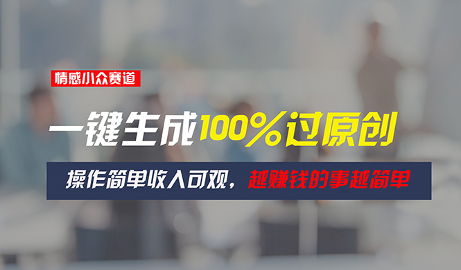 情感小众赛道，一键生成100%过原创，操作简单收入可观，越赚钱的事越简单-轻创社